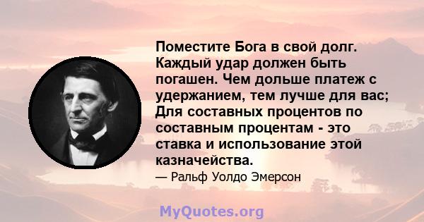 Поместите Бога в свой долг. Каждый удар должен быть погашен. Чем дольше платеж с удержанием, тем лучше для вас; Для составных процентов по составным процентам - это ставка и использование этой казначейства.