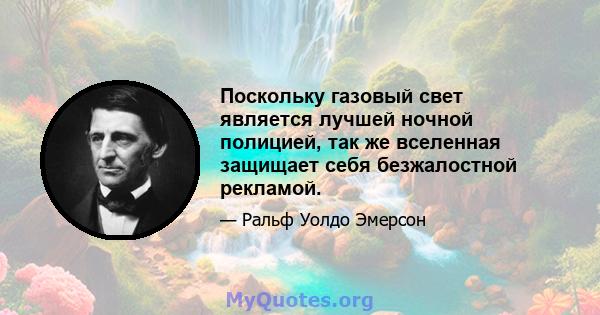 Поскольку газовый свет является лучшей ночной полицией, так же вселенная защищает себя безжалостной рекламой.