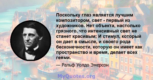 Поскольку глаз является лучшим композитором, свет - первый из художников. Нет объекта, настолько грязного, что интенсивный свет не станет красивым; И стимул, который он дает в смысле, и своего рода бесконечности,