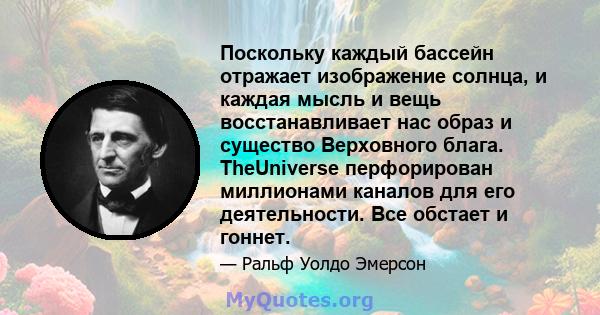 Поскольку каждый бассейн отражает изображение солнца, и каждая мысль и вещь восстанавливает нас образ и существо Верховного блага. TheUniverse перфорирован миллионами каналов для его деятельности. Все обстает и гоннет.