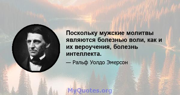 Поскольку мужские молитвы являются болезнью воли, как и их вероучения, болезнь интеллекта.