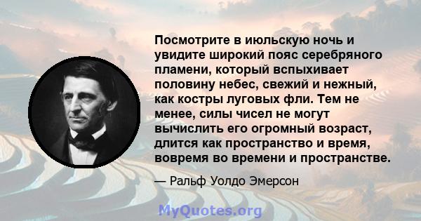 Посмотрите в июльскую ночь и увидите широкий пояс серебряного пламени, который вспыхивает половину небес, свежий и нежный, как костры луговых фли. Тем не менее, силы чисел не могут вычислить его огромный возраст, длится 