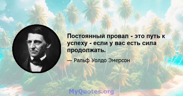 Постоянный провал - это путь к успеху - если у вас есть сила продолжать.