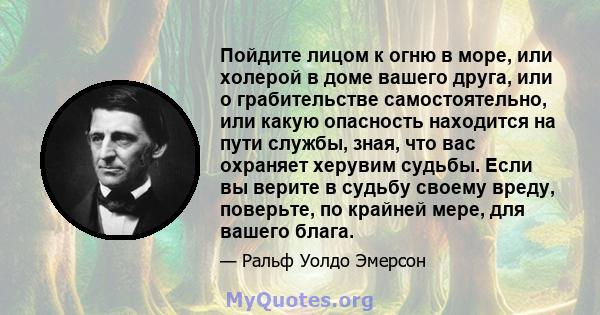 Пойдите лицом к огню в море, или холерой в доме вашего друга, или о грабительстве самостоятельно, или какую опасность находится на пути службы, зная, что вас охраняет херувим судьбы. Если вы верите в судьбу своему