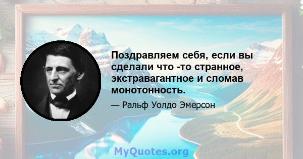 Поздравляем себя, если вы сделали что -то странное, экстравагантное и сломав монотонность.