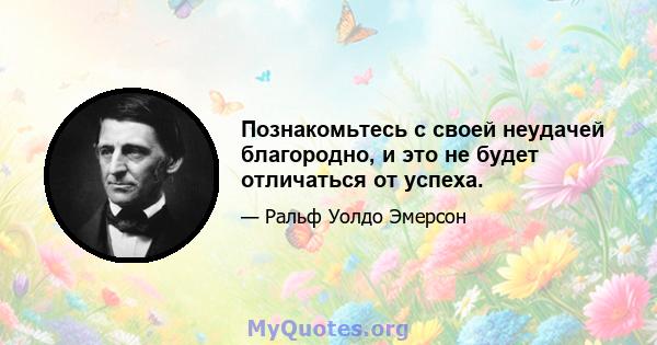 Познакомьтесь с своей неудачей благородно, и это не будет отличаться от успеха.