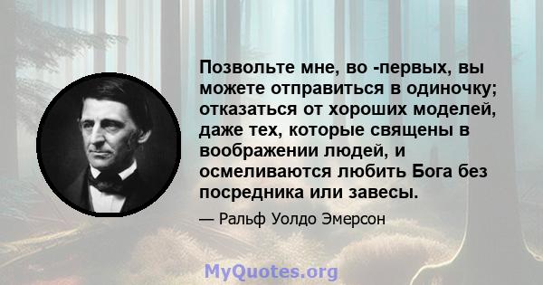 Позвольте мне, во -первых, вы можете отправиться в одиночку; отказаться от хороших моделей, даже тех, которые священы в воображении людей, и осмеливаются любить Бога без посредника или завесы.