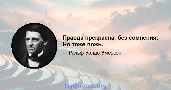 Правда прекрасна, без сомнения; Но тоже ложь.