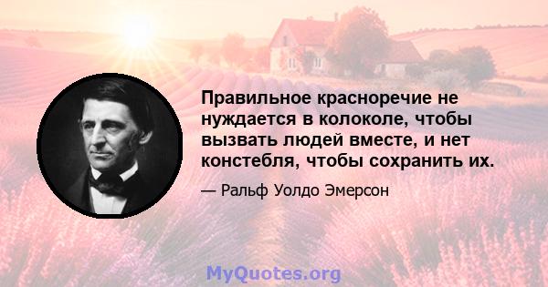 Правильное красноречие не нуждается в колоколе, чтобы вызвать людей вместе, и нет констебля, чтобы сохранить их.