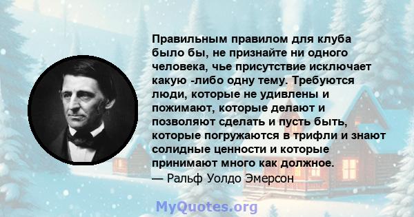 Правильным правилом для клуба было бы, не признайте ни одного человека, чье присутствие исключает какую -либо одну тему. Требуются люди, которые не удивлены и пожимают, которые делают и позволяют сделать и пусть быть,