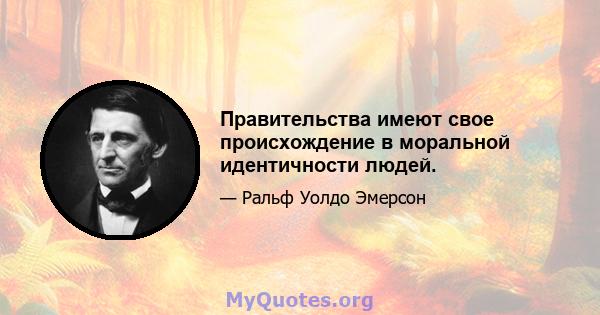 Правительства имеют свое происхождение в моральной идентичности людей.