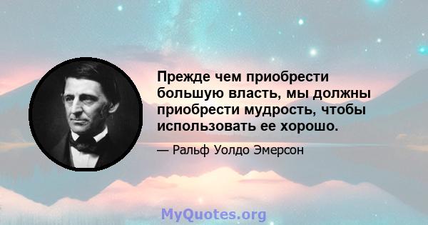 Прежде чем приобрести большую власть, мы должны приобрести мудрость, чтобы использовать ее хорошо.