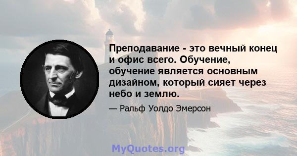 Преподавание - это вечный конец и офис всего. Обучение, обучение является основным дизайном, который сияет через небо и землю.