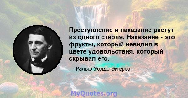 Преступление и наказание растут из одного стебля. Наказание - это фрукты, который невидил в цвете удовольствия, который скрывал его.