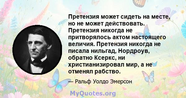 Претензия может сидеть на месте, но не может действовать. Претензия никогда не притворялось актом настоящего величия. Претензия никогда не писала нильгад, Нордроув, обратно Ксеркс, ни христианизировал мир, а не отменял