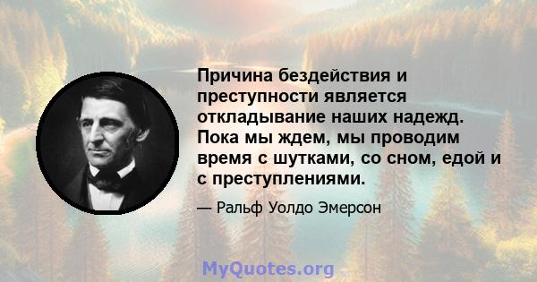 Причина бездействия и преступности является откладывание наших надежд. Пока мы ждем, мы проводим время с шутками, со сном, едой и с преступлениями.