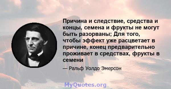 Причина и следствие, средства и концы, семена и фрукты не могут быть разорваны; Для того, чтобы эффект уже расцветает в причине, конец предварительно проживает в средствах, фрукты в семени