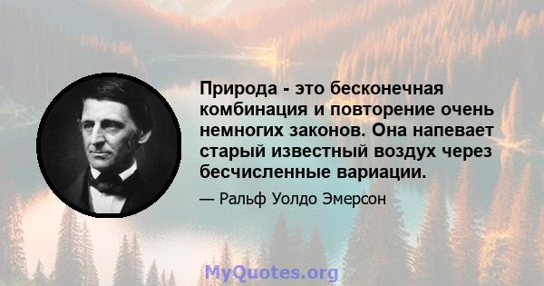 Природа - это бесконечная комбинация и повторение очень немногих законов. Она напевает старый известный воздух через бесчисленные вариации.