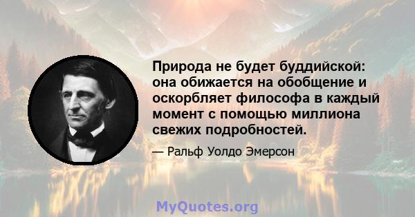 Природа не будет буддийской: она обижается на обобщение и оскорбляет философа в каждый момент с помощью миллиона свежих подробностей.