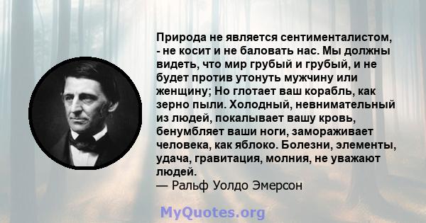 Природа не является сентименталистом, - не косит и не баловать нас. Мы должны видеть, что мир грубый и грубый, и не будет против утонуть мужчину или женщину; Но глотает ваш корабль, как зерно пыли. Холодный,