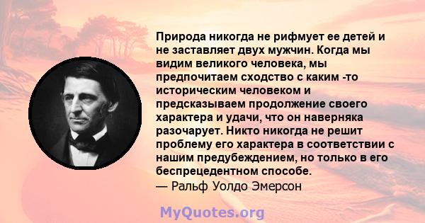 Природа никогда не рифмует ее детей и не заставляет двух мужчин. Когда мы видим великого человека, мы предпочитаем сходство с каким -то историческим человеком и предсказываем продолжение своего характера и удачи, что он 