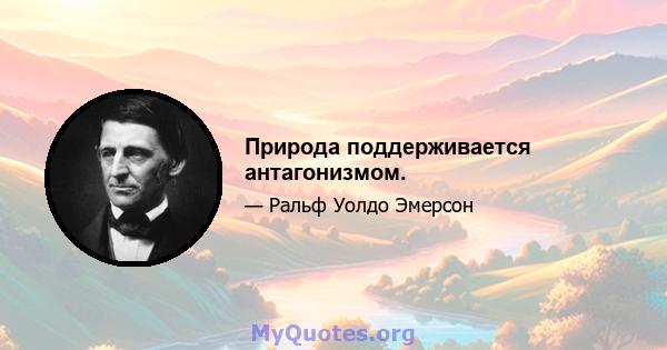 Природа поддерживается антагонизмом.