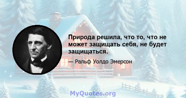 Природа решила, что то, что не может защищать себя, не будет защищаться.