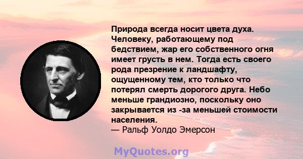 Природа всегда носит цвета духа. Человеку, работающему под бедствием, жар его собственного огня имеет грусть в нем. Тогда есть своего рода презрение к ландшафту, ощущенному тем, кто только что потерял смерть дорогого