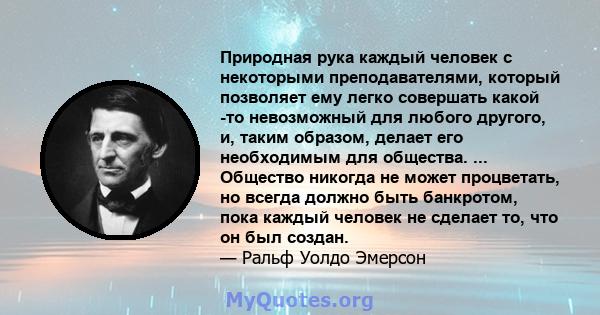 Природная рука каждый человек с некоторыми преподавателями, который позволяет ему легко совершать какой -то невозможный для любого другого, и, таким образом, делает его необходимым для общества. ... Общество никогда не