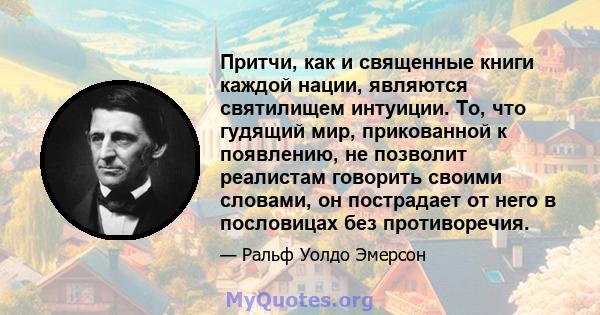 Притчи, как и священные книги каждой нации, являются святилищем интуиции. То, что гудящий мир, прикованной к появлению, не позволит реалистам говорить своими словами, он пострадает от него в пословицах без противоречия.