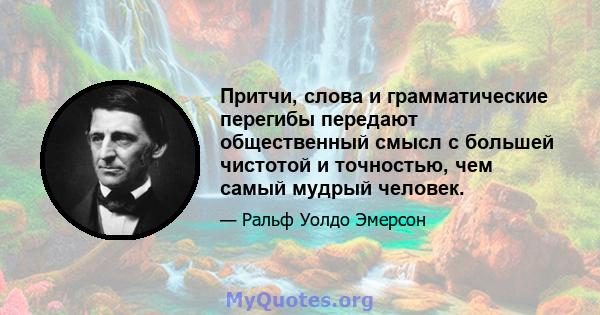 Притчи, слова и грамматические перегибы передают общественный смысл с большей чистотой и точностью, чем самый мудрый человек.