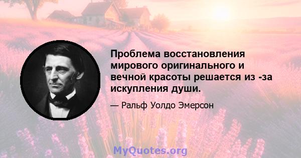 Проблема восстановления мирового оригинального и вечной красоты решается из -за искупления души.