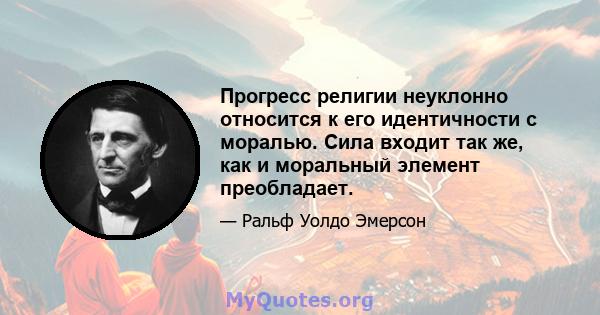 Прогресс религии неуклонно относится к его идентичности с моралью. Сила входит так же, как и моральный элемент преобладает.