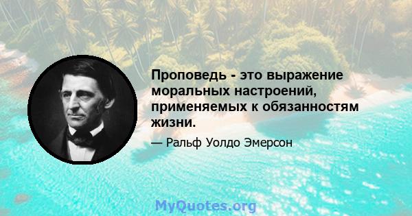 Проповедь - это выражение моральных настроений, применяемых к обязанностям жизни.