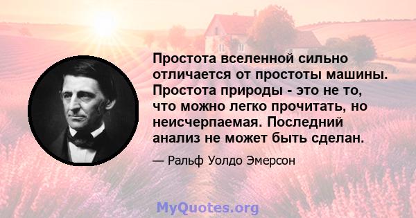 Простота вселенной сильно отличается от простоты машины. Простота природы - это не то, что можно легко прочитать, но неисчерпаемая. Последний анализ не может быть сделан.