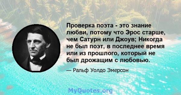 Проверка поэта - это знание любви, потому что Эрос старше, чем Сатурн или Джоув; Никогда не был поэт, в последнее время или из прошлого, который не был дрожащим с любовью.