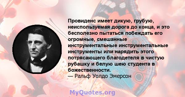 Провиденс имеет дикую, грубую, неиспользуемая дорога до конца, и это бесполезно пытаться побеждать его огромные, смешанные инструментальные инструментальные инструменты или нарядить этого потрясающего благодетеля в