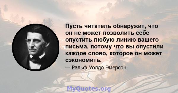 Пусть читатель обнаружит, что он не может позволить себе опустить любую линию вашего письма, потому что вы опустили каждое слово, которое он может сэкономить.