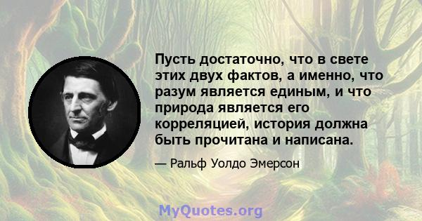 Пусть достаточно, что в свете этих двух фактов, а именно, что разум является единым, и что природа является его корреляцией, история должна быть прочитана и написана.