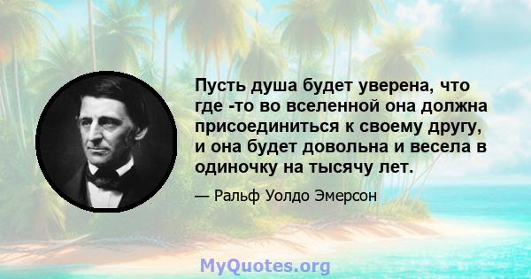 Пусть душа будет уверена, что где -то во вселенной она должна присоединиться к своему другу, и она будет довольна и весела в одиночку на тысячу лет.