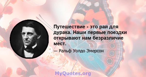 Путешествие - это рай для дурака. Наши первые поездки открывают нам безразличие мест.