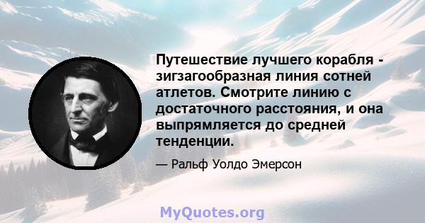 Путешествие лучшего корабля - зигзагообразная линия сотней атлетов. Смотрите линию с достаточного расстояния, и она выпрямляется до средней тенденции.