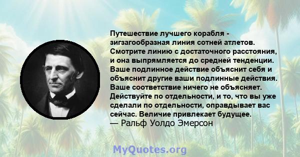 Путешествие лучшего корабля - зигзагообразная линия сотней атлетов. Смотрите линию с достаточного расстояния, и она выпрямляется до средней тенденции. Ваше подлинное действие объяснит себя и объяснит другие ваши