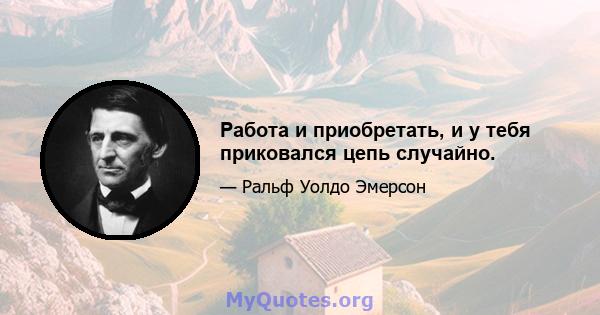 Работа и приобретать, и у тебя приковался цепь случайно.