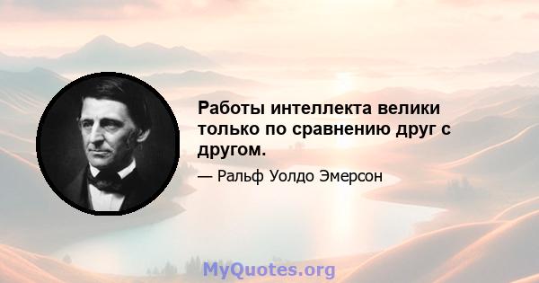 Работы интеллекта велики только по сравнению друг с другом.