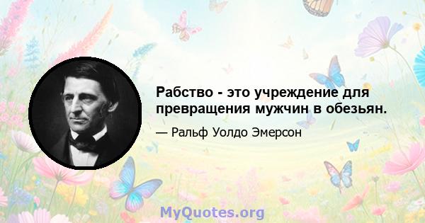 Рабство - это учреждение для превращения мужчин в обезьян.