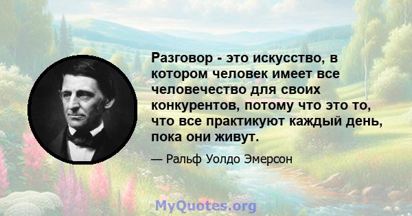 Разговор - это искусство, в котором человек имеет все человечество для своих конкурентов, потому что это то, что все практикуют каждый день, пока они живут.