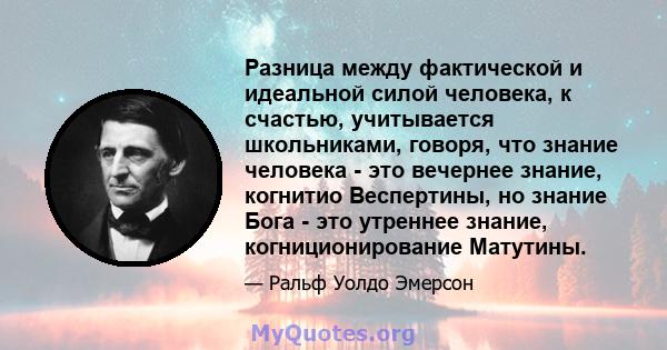 Разница между фактической и идеальной силой человека, к счастью, учитывается школьниками, говоря, что знание человека - это вечернее знание, когнитио Веспертины, но знание Бога - это утреннее знание, когниционирование