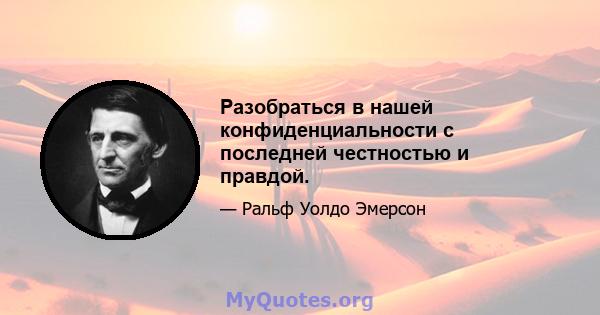 Разобраться в нашей конфиденциальности с последней честностью и правдой.