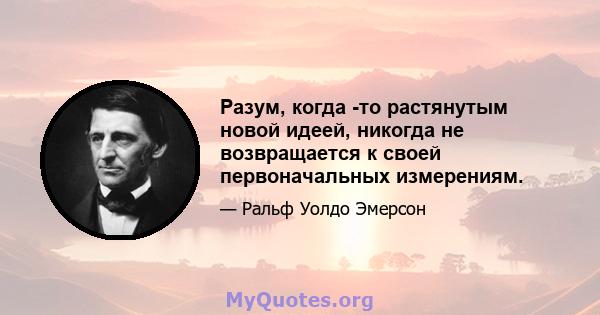 Разум, когда -то растянутым новой идеей, никогда не возвращается к своей первоначальных измерениям.